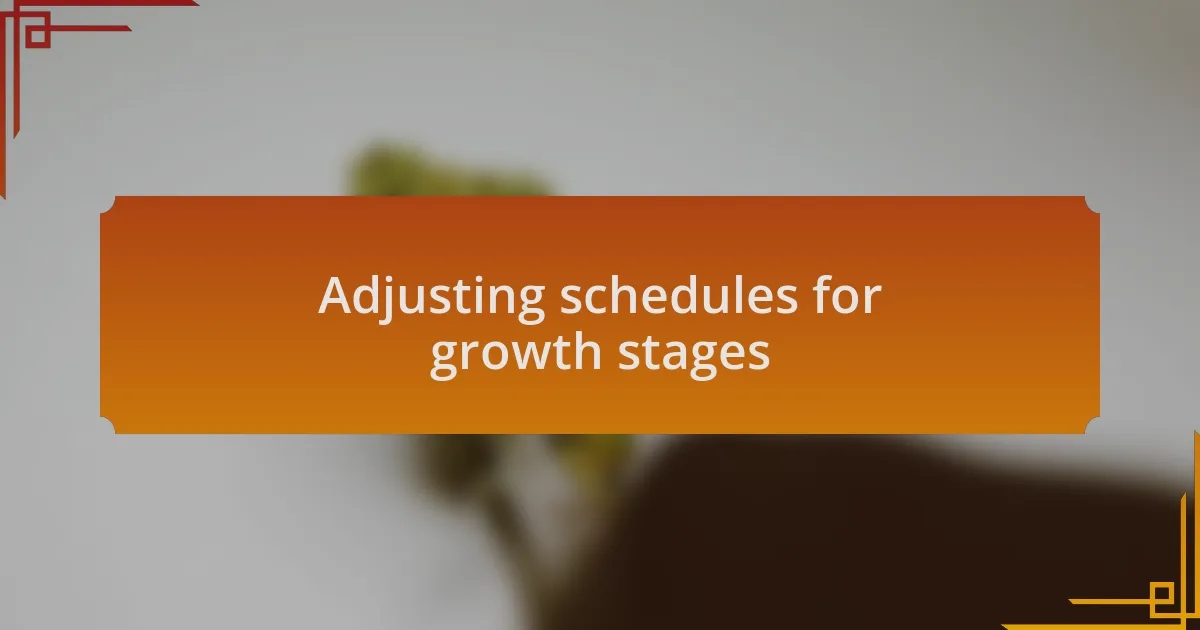 Adjusting schedules for growth stages