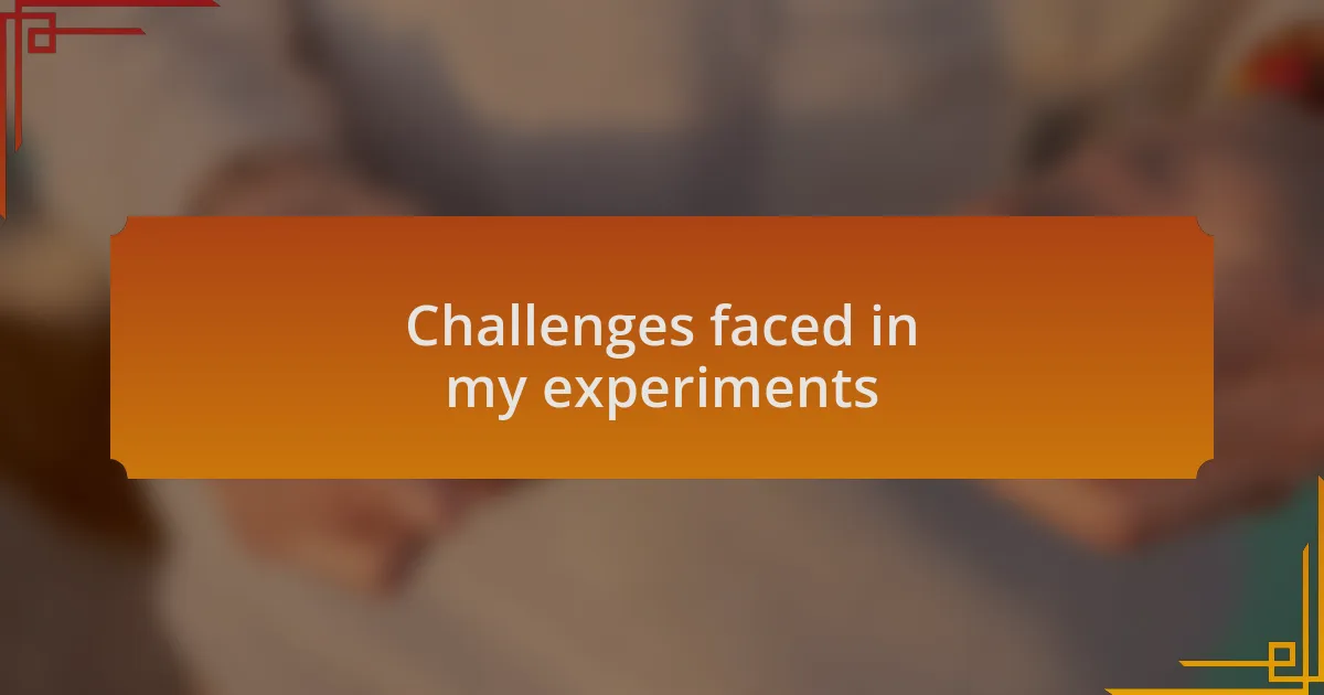 Challenges faced in my experiments