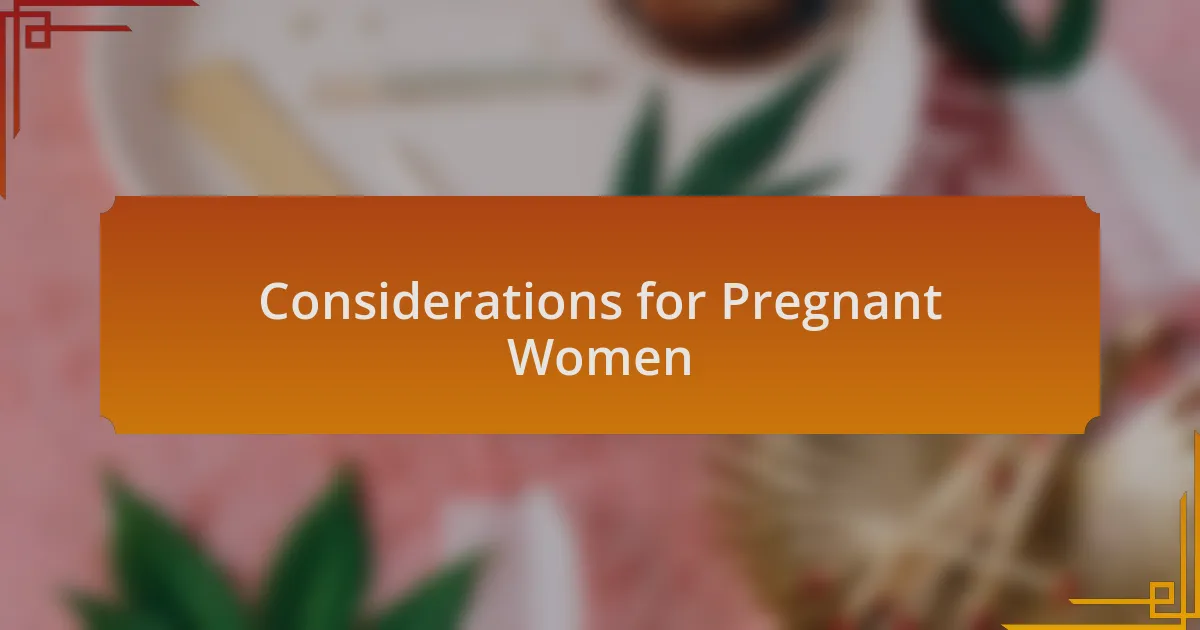 Considerations for Pregnant Women