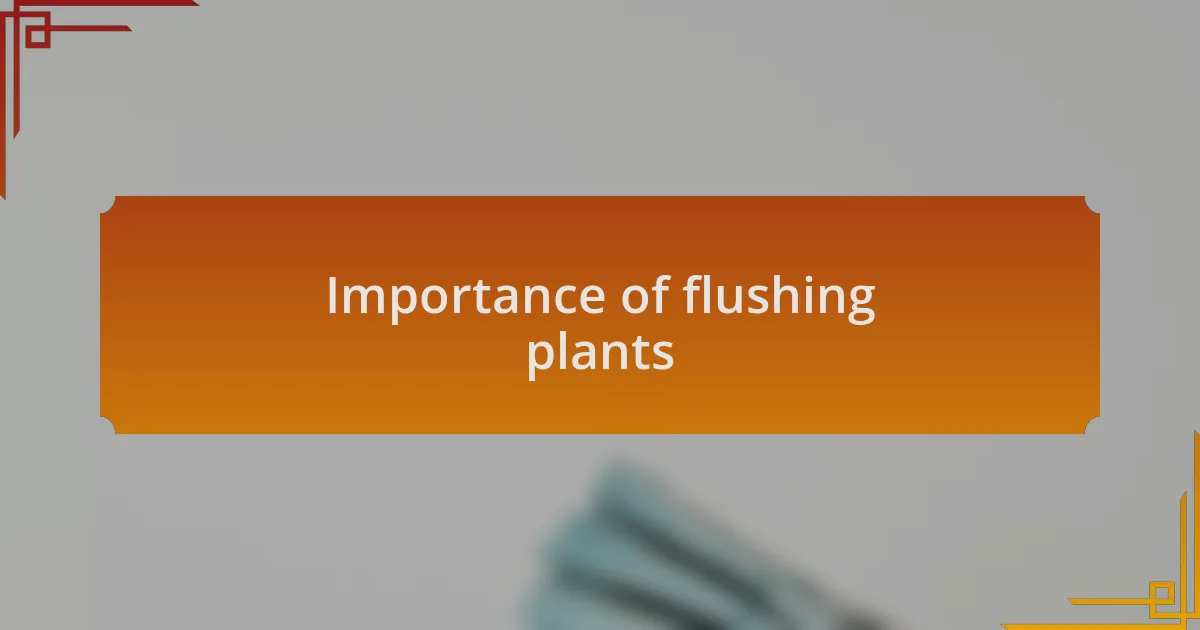 Importance of flushing plants