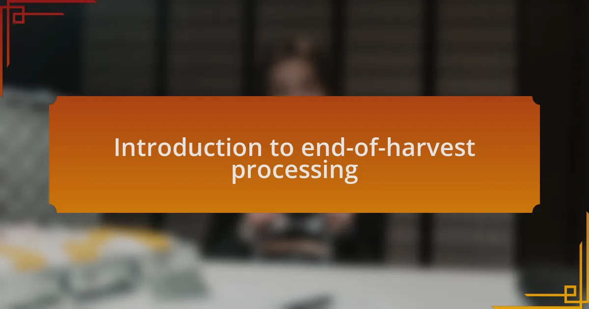 Introduction to end-of-harvest processing