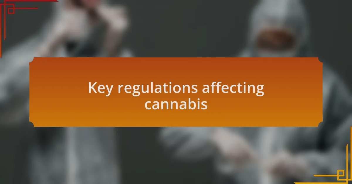 Key regulations affecting cannabis