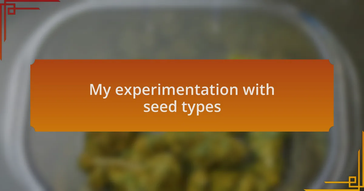 My experimentation with seed types