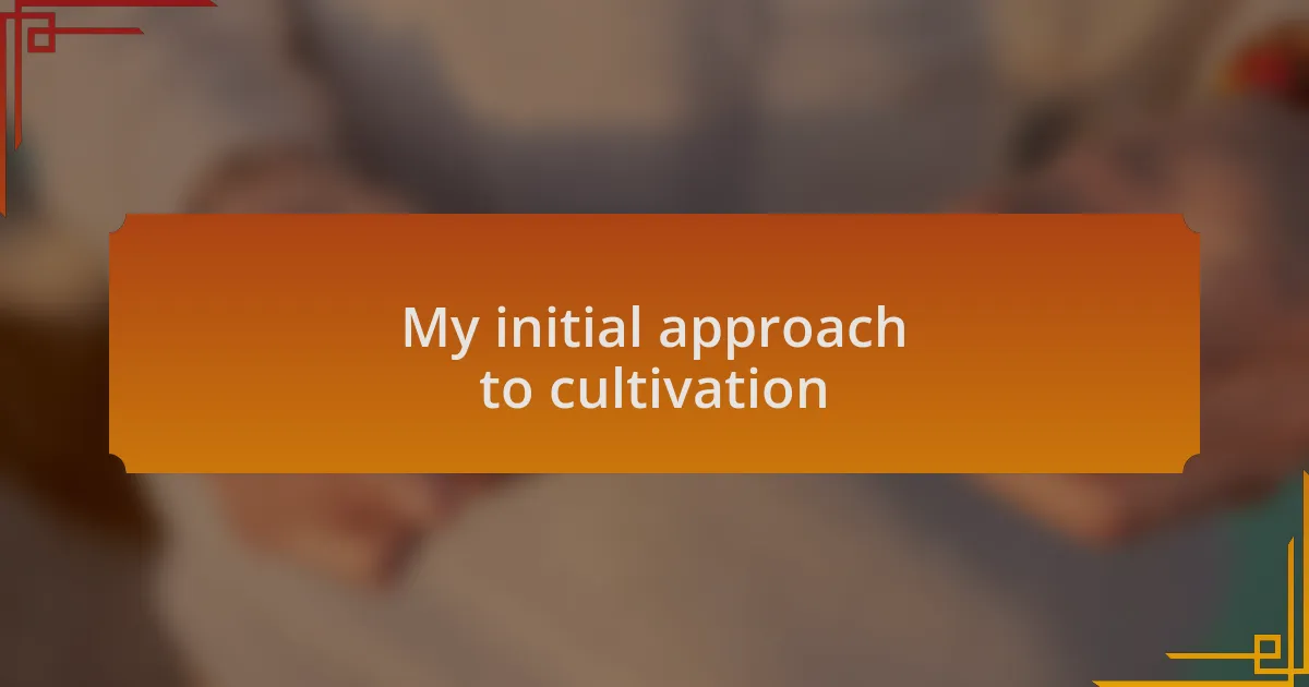 My initial approach to cultivation