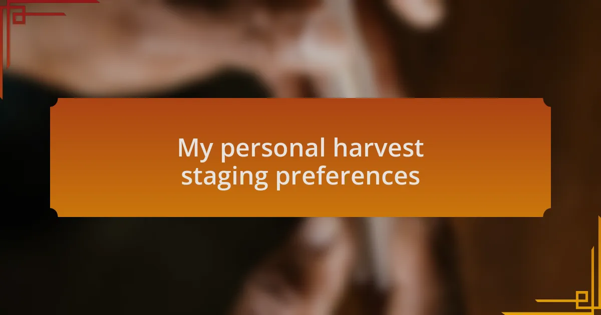 My personal harvest staging preferences
