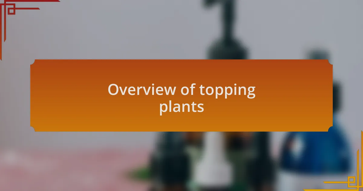 Overview of topping plants