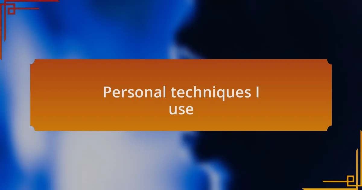Personal techniques I use