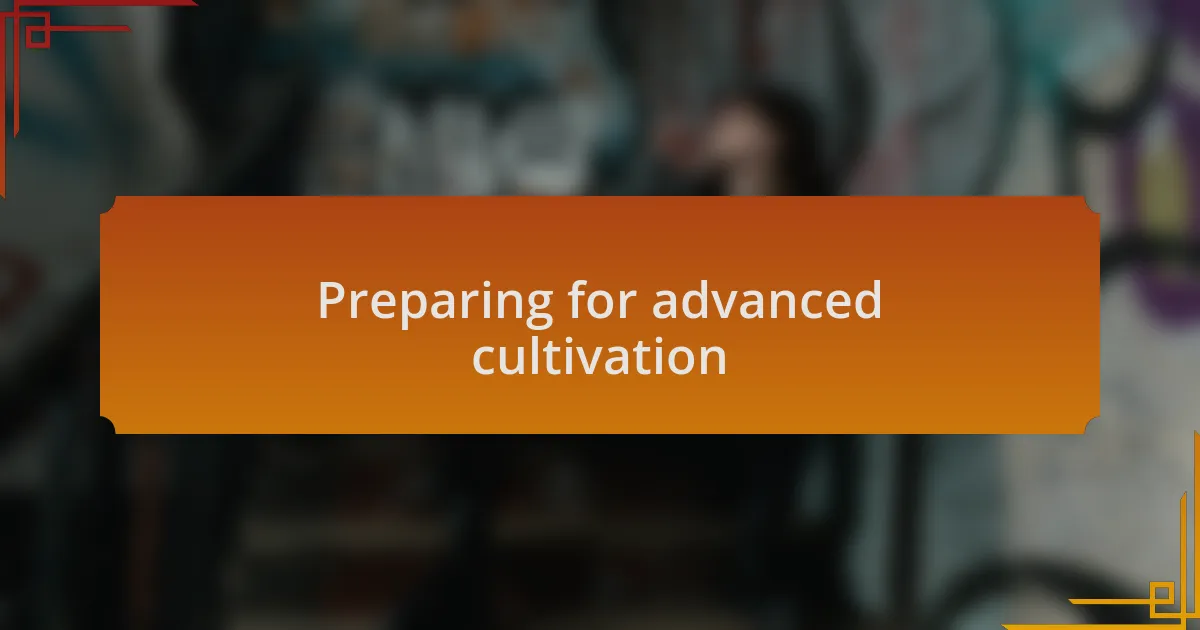 Preparing for advanced cultivation