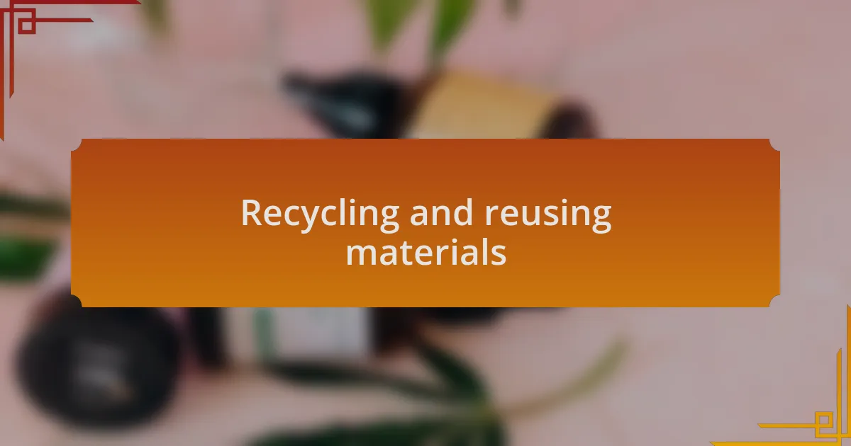 Recycling and reusing materials