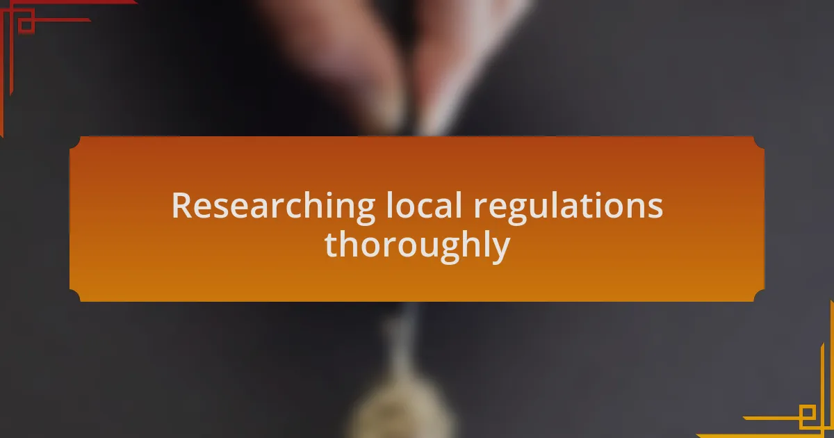 Researching local regulations thoroughly