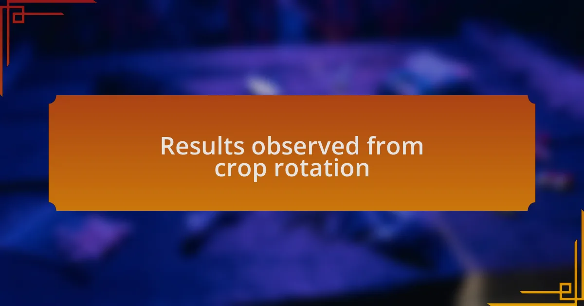 Results observed from crop rotation