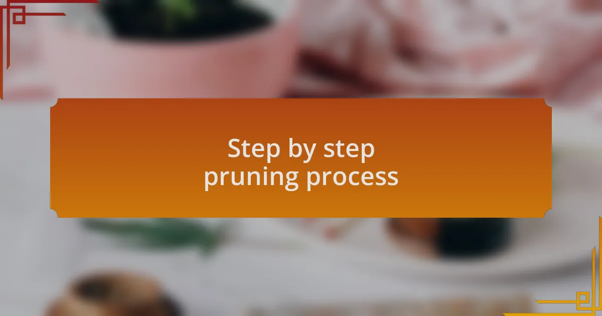 Step by step pruning process