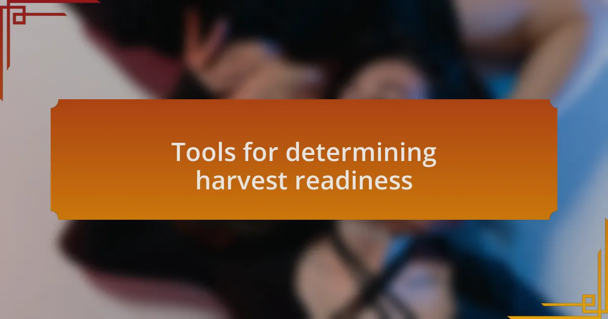 Tools for determining harvest readiness
