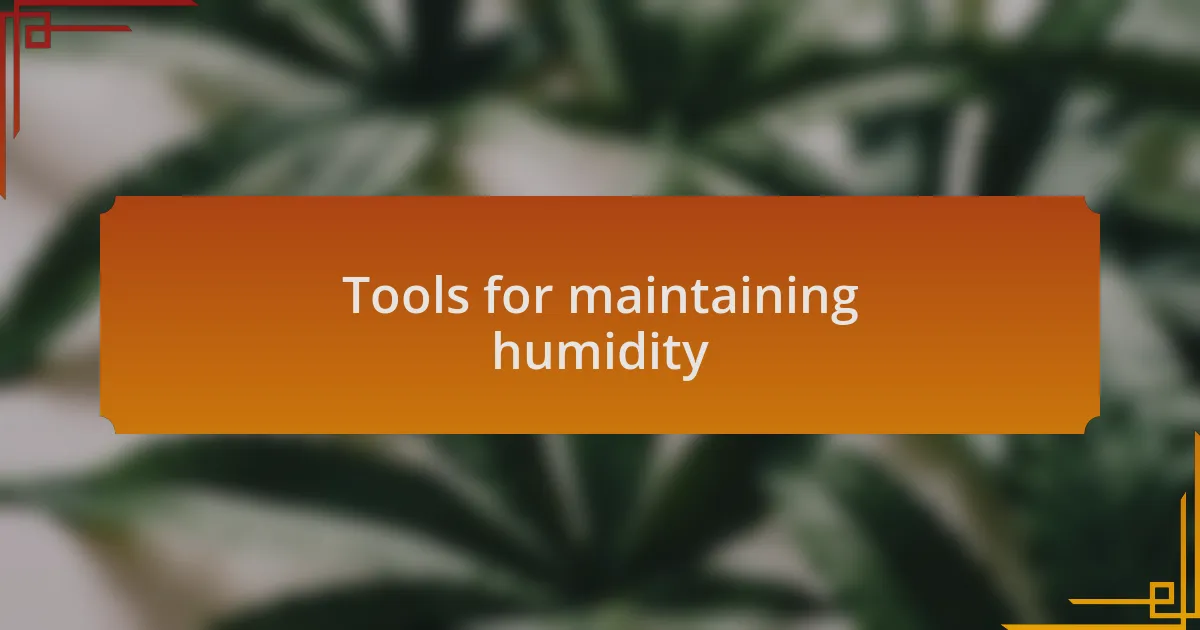 Tools for maintaining humidity