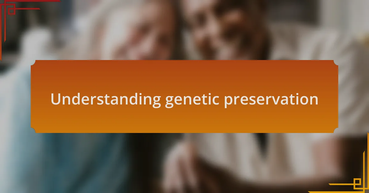 Understanding genetic preservation