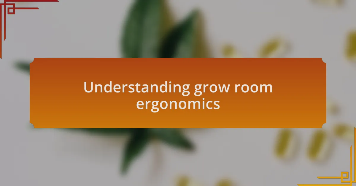 Understanding grow room ergonomics