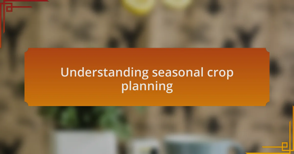 Understanding seasonal crop planning