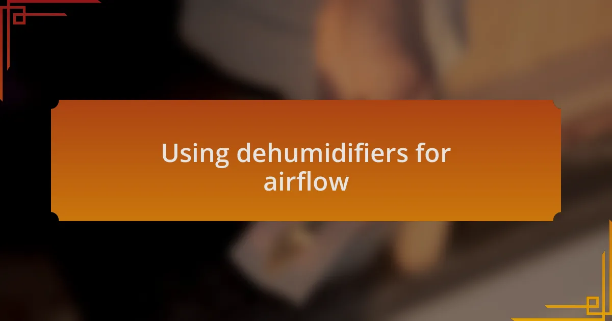 Using dehumidifiers for airflow