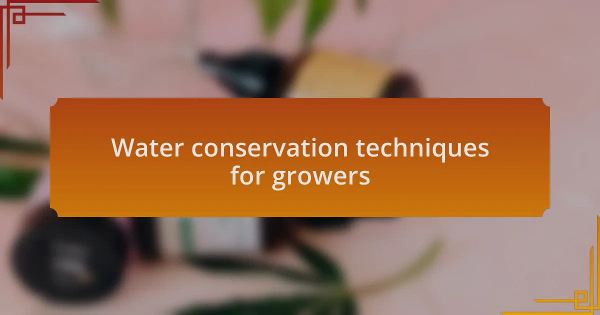 Water conservation techniques for growers