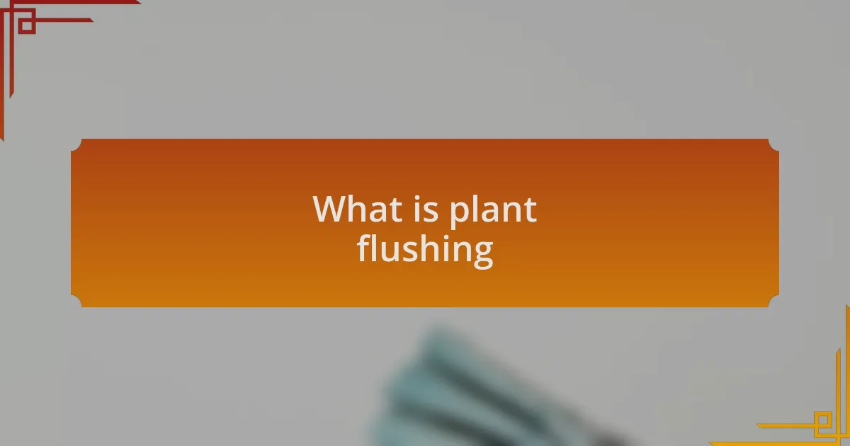 What is plant flushing